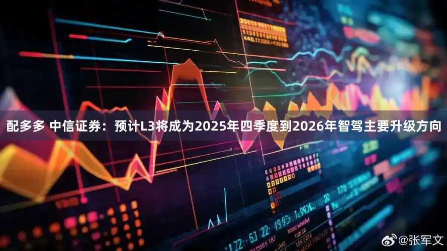 配多多 中信证券：预计L3将成为2025年四季度到2026年智驾主要升级方向
