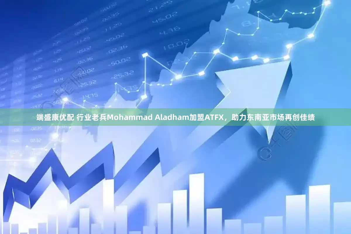 端盛康优配 行业老兵Mohammad Aladham加盟ATFX，助力东南亚市场再创佳绩