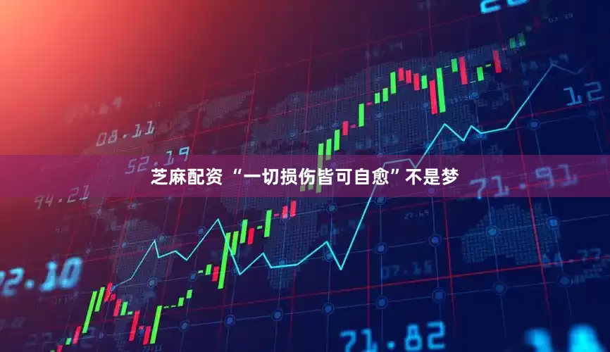 芝麻配资 “一切损伤皆可自愈”不是梦