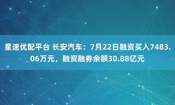 星速优配平台 长安汽车:7月22日融资买入7483.06万元,融资融券余额30.88亿元
