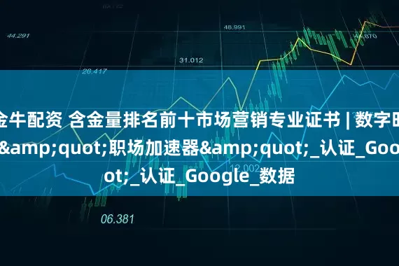 金牛配资 含金量排名前十市场营销专业证书 | 数字时代必备的&quot;职场加速器&quot;_认证_Google_数据