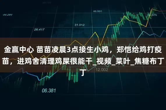金赢中心 苗苗凌晨3点接生小鸡，郑恺给鸡打疫苗，进鸡舍清理鸡屎很能干_视频_菜叶_焦糖布丁