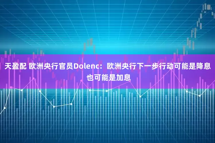 天盈配 欧洲央行官员Dolenc：欧洲央行下一步行动可能是降息 也可能是加息