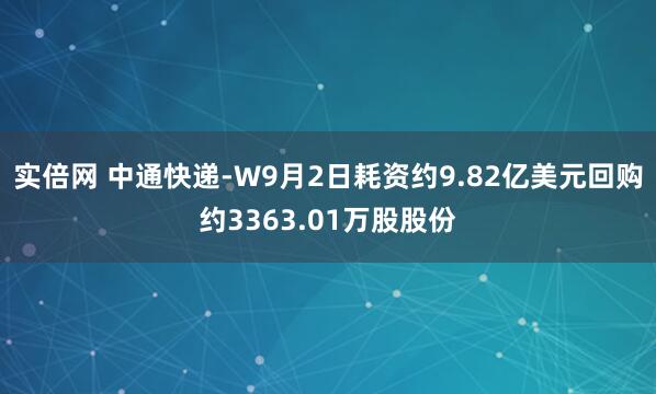 实倍网 中通快递-W9月2日耗资约9.82亿美元回购约3363.01万股股份
