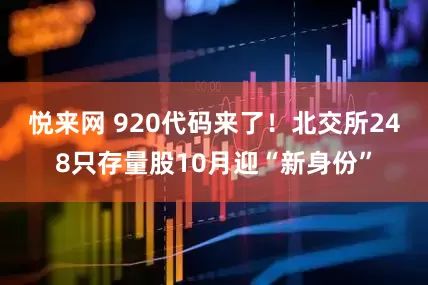 悦来网 920代码来了！北交所248只存量股10月迎“新身份”